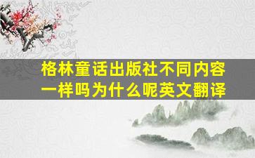 格林童话出版社不同内容一样吗为什么呢英文翻译