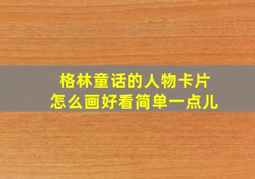 格林童话的人物卡片怎么画好看简单一点儿