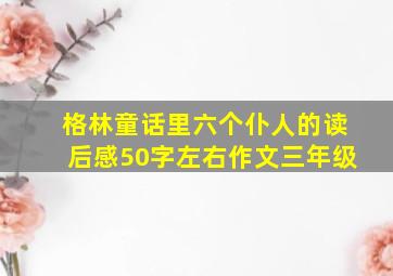 格林童话里六个仆人的读后感50字左右作文三年级