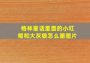 格林童话里面的小红帽和大灰狼怎么画图片