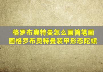 格罗布奥特曼怎么画简笔画画格罗布奥特曼装甲形态陀螺