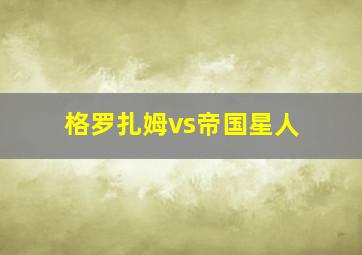 格罗扎姆vs帝国星人