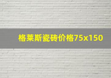 格莱斯瓷砖价格75x150