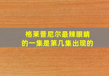 格莱普尼尔最辣眼睛的一集是第几集出现的