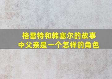 格雷特和韩塞尔的故事中父亲是一个怎样的角色