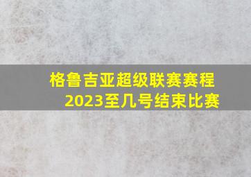 格鲁吉亚超级联赛赛程2023至几号结束比赛