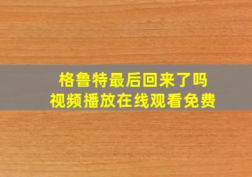 格鲁特最后回来了吗视频播放在线观看免费