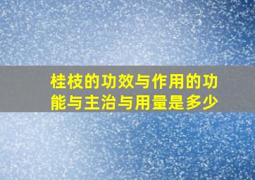 桂枝的功效与作用的功能与主治与用量是多少