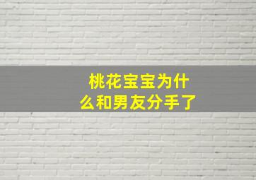 桃花宝宝为什么和男友分手了