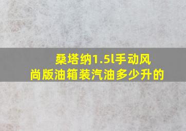 桑塔纳1.5l手动风尚版油箱装汽油多少升的