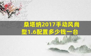 桑塔纳2017手动风尚型1.6配置多少钱一台