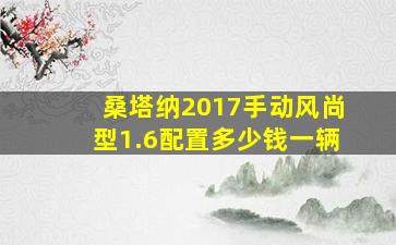 桑塔纳2017手动风尚型1.6配置多少钱一辆