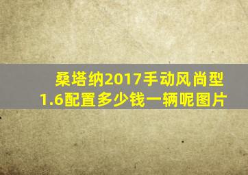 桑塔纳2017手动风尚型1.6配置多少钱一辆呢图片