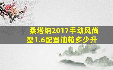 桑塔纳2017手动风尚型1.6配置油箱多少升