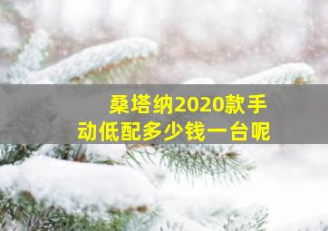 桑塔纳2020款手动低配多少钱一台呢