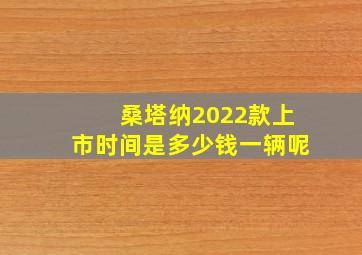 桑塔纳2022款上市时间是多少钱一辆呢