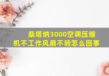 桑塔纳3000空调压缩机不工作风扇不转怎么回事