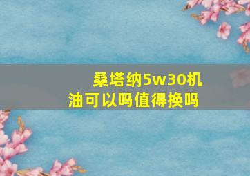 桑塔纳5w30机油可以吗值得换吗