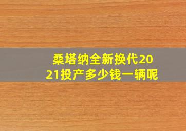 桑塔纳全新换代2021投产多少钱一辆呢