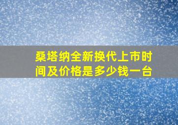 桑塔纳全新换代上市时间及价格是多少钱一台