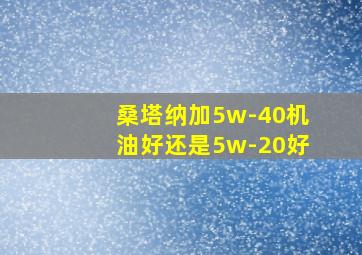 桑塔纳加5w-40机油好还是5w-20好