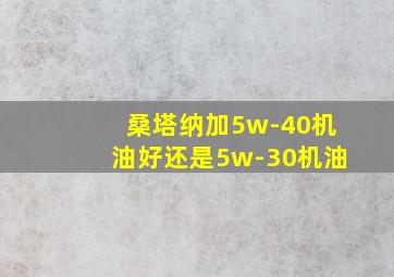 桑塔纳加5w-40机油好还是5w-30机油