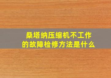 桑塔纳压缩机不工作的故障检修方法是什么