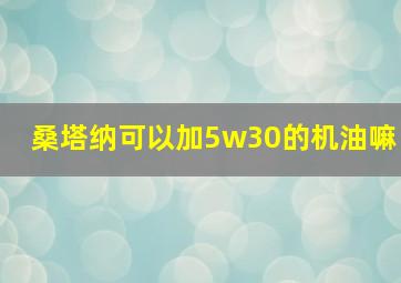 桑塔纳可以加5w30的机油嘛