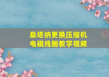 桑塔纳更换压缩机电磁线圈教学视频