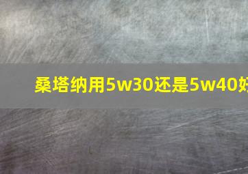 桑塔纳用5w30还是5w40好