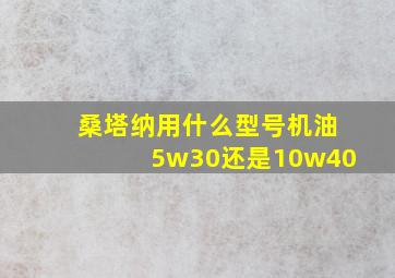 桑塔纳用什么型号机油5w30还是10w40