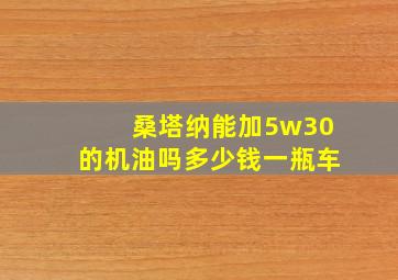 桑塔纳能加5w30的机油吗多少钱一瓶车