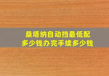 桑塔纳自动挡最低配多少钱办完手续多少钱