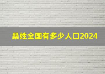 桑姓全国有多少人口2024