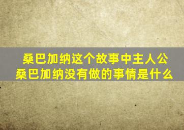 桑巴加纳这个故事中主人公桑巴加纳没有做的事情是什么