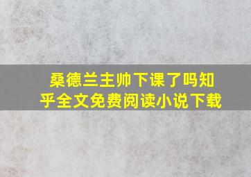 桑德兰主帅下课了吗知乎全文免费阅读小说下载