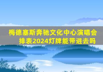 梅德塞斯奔驰文化中心演唱会排表2024灯牌能带进去吗