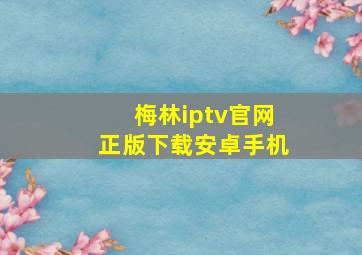 梅林iptv官网正版下载安卓手机