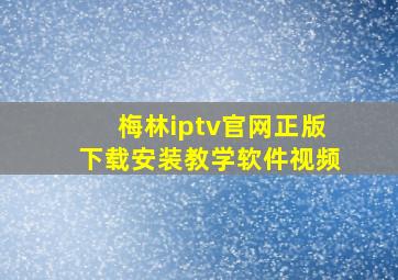 梅林iptv官网正版下载安装教学软件视频