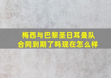 梅西与巴黎圣日耳曼队合同到期了吗现在怎么样