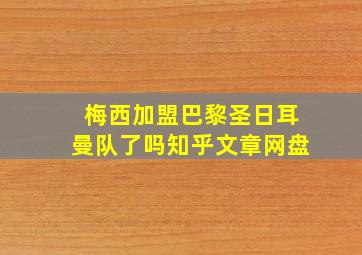 梅西加盟巴黎圣日耳曼队了吗知乎文章网盘