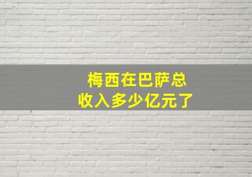 梅西在巴萨总收入多少亿元了