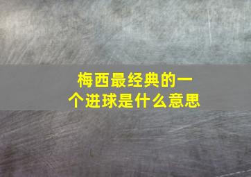 梅西最经典的一个进球是什么意思