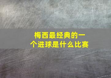 梅西最经典的一个进球是什么比赛