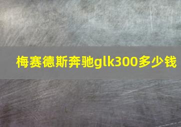 梅赛德斯奔驰glk300多少钱