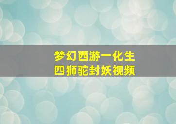 梦幻西游一化生四狮驼封妖视频