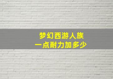 梦幻西游人族一点耐力加多少