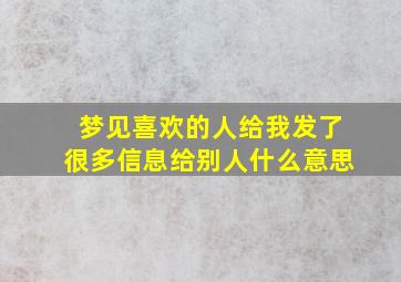 梦见喜欢的人给我发了很多信息给别人什么意思