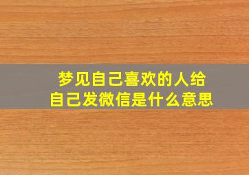 梦见自己喜欢的人给自己发微信是什么意思