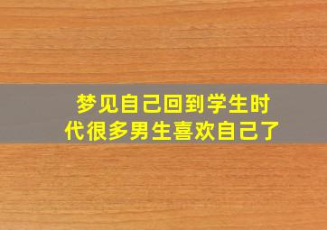 梦见自己回到学生时代很多男生喜欢自己了